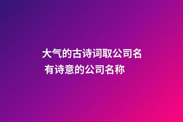 大气的古诗词取公司名 有诗意的公司名称-第1张-公司起名-玄机派